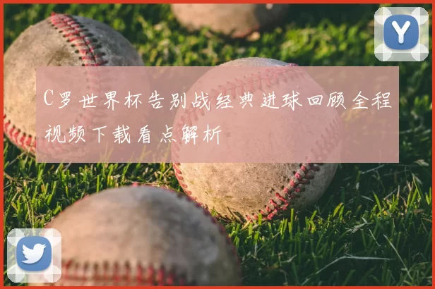 C罗世界杯告别战经典进球回顾全程视频下载看点解析