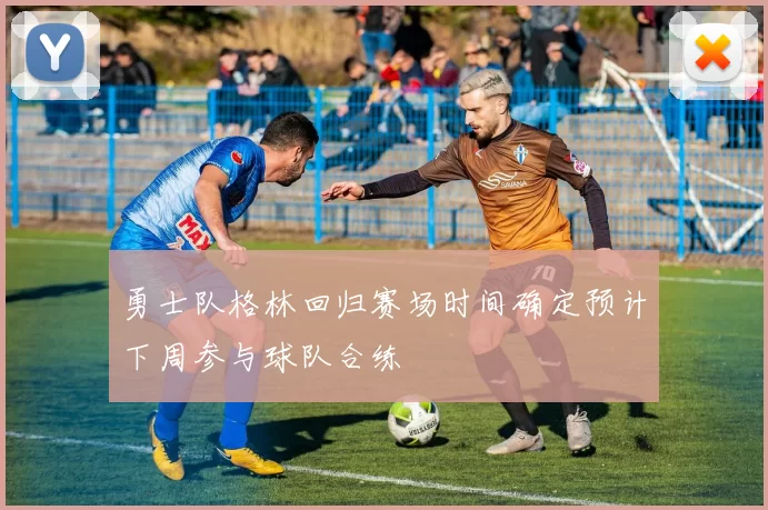 勇士队格林回归赛场时间确定预计下周参与球队合练