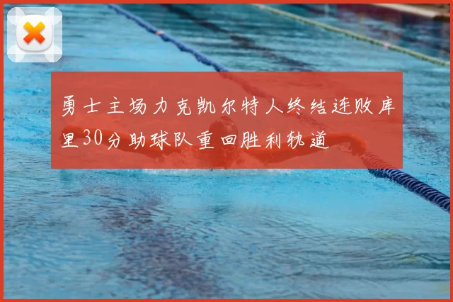 勇士主场力克凯尔特人终结连败库里30分助球队重回胜利轨道