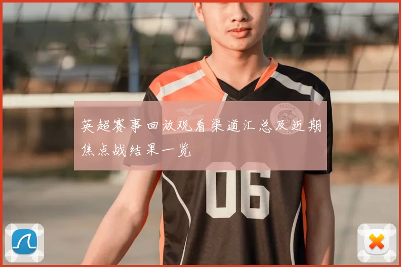 英超赛事回放观看渠道汇总及近期焦点战结果一览