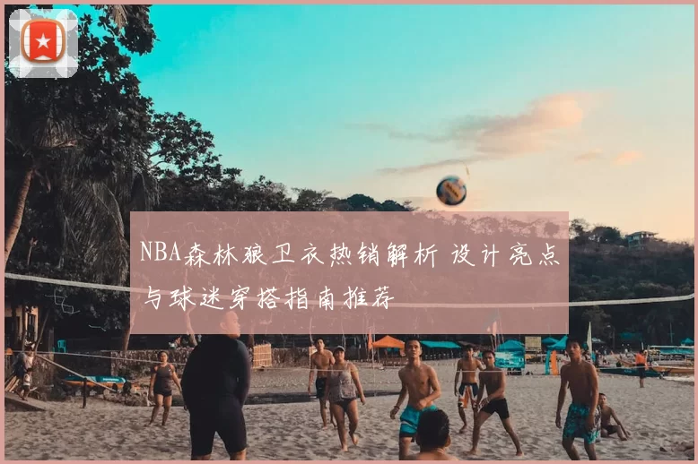 NBA森林狼卫衣热销解析 设计亮点与球迷穿搭指南推荐