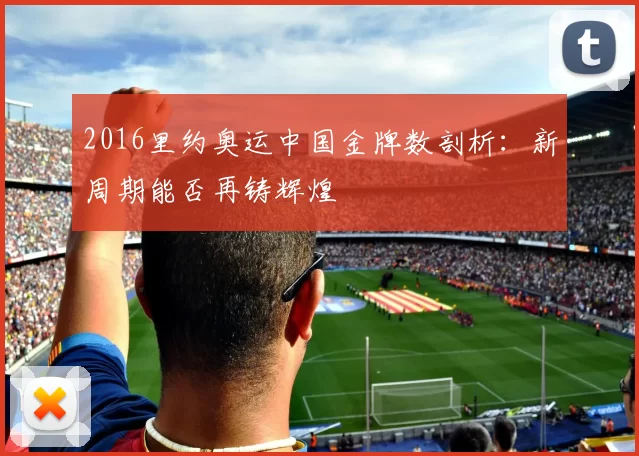 2016里约奥运中国金牌数剖析：新周期能否再铸辉煌
