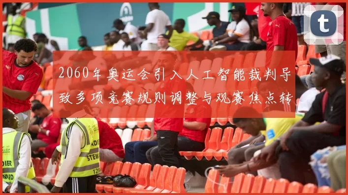 2060年奥运会引入人工智能裁判导致多项竞赛规则调整与观赛焦点转移