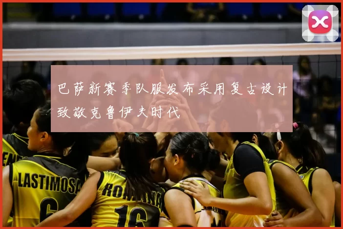 巴萨新赛季队服发布采用复古设计致敬克鲁伊夫时代