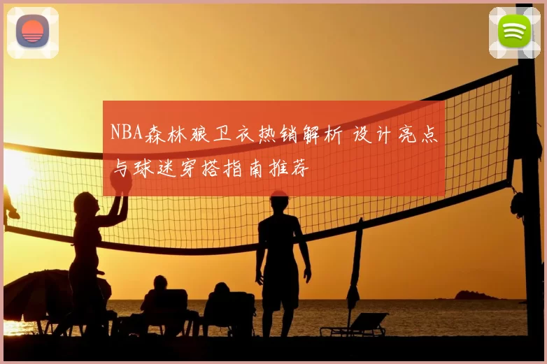 NBA森林狼卫衣热销解析 设计亮点与球迷穿搭指南推荐