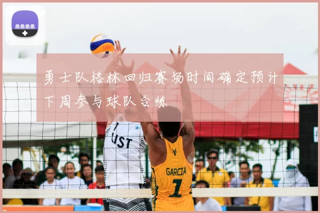勇士队格林回归赛场时间确定预计下周参与球队合练