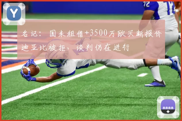 名记:国米租借+3500万欧买断报价迪亚比被拒,谈判仍在进行