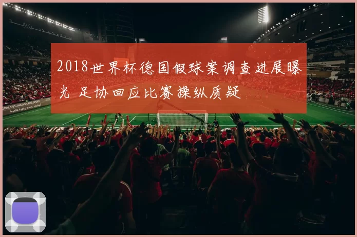 2018世界杯德国假球案调查进展曝光 足协回应比赛操纵质疑