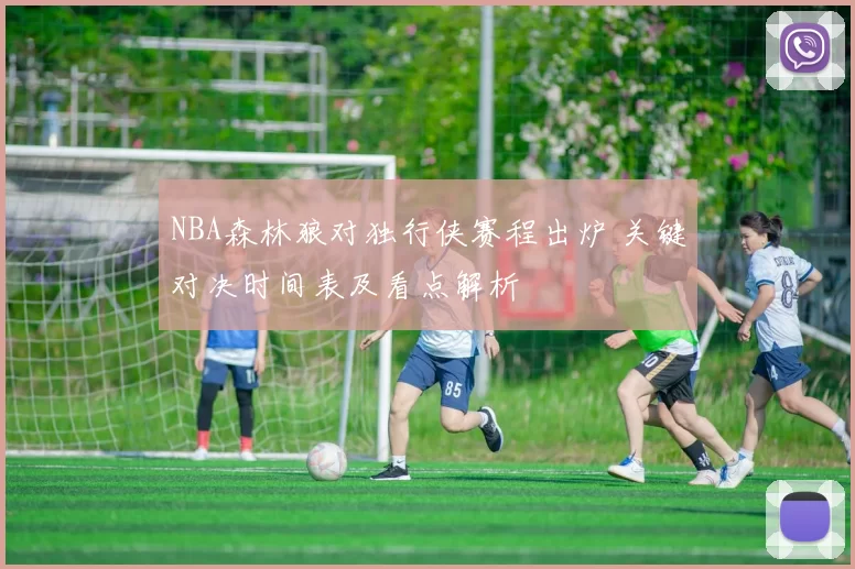 NBA森林狼对独行侠赛程出炉 关键对决时间表及看点解析