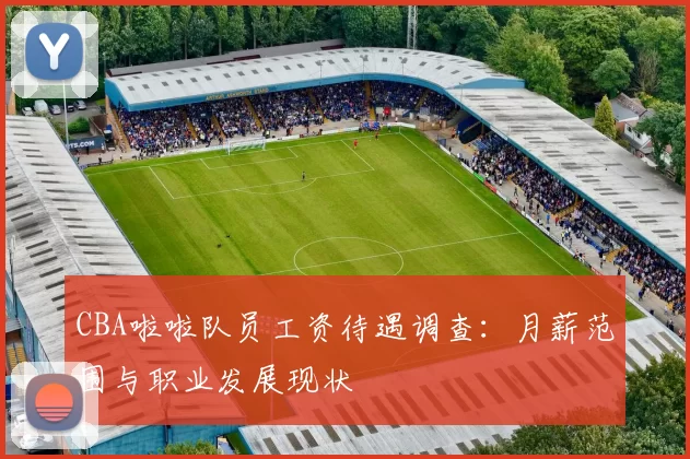 CBA啦啦队员工资待遇调查：月薪范围与职业发展现状