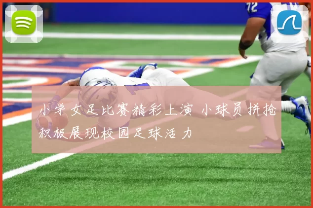 小学女足比赛精彩上演 小球员拼抢积极展现校园足球活力