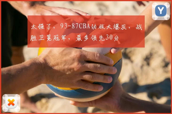 太强了,93-87CBA劲旅大爆发,战胜卫冕冠军,最多领先30分