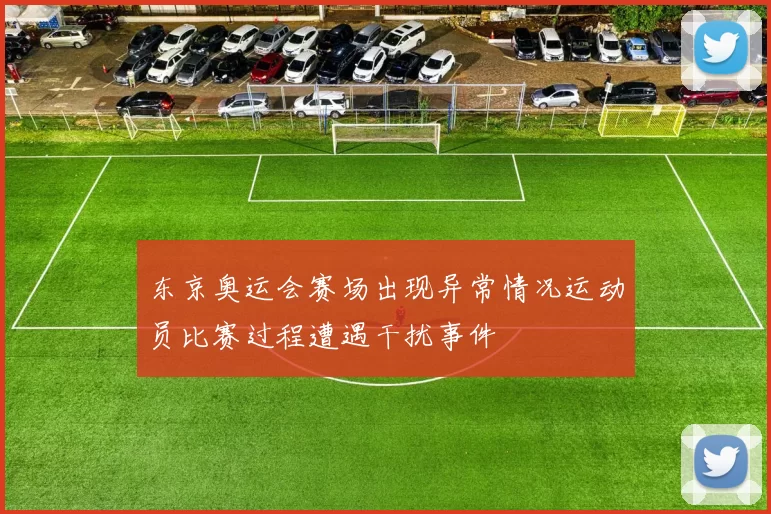 东京奥运会赛场出现异常情况运动员比赛过程遭遇干扰事件