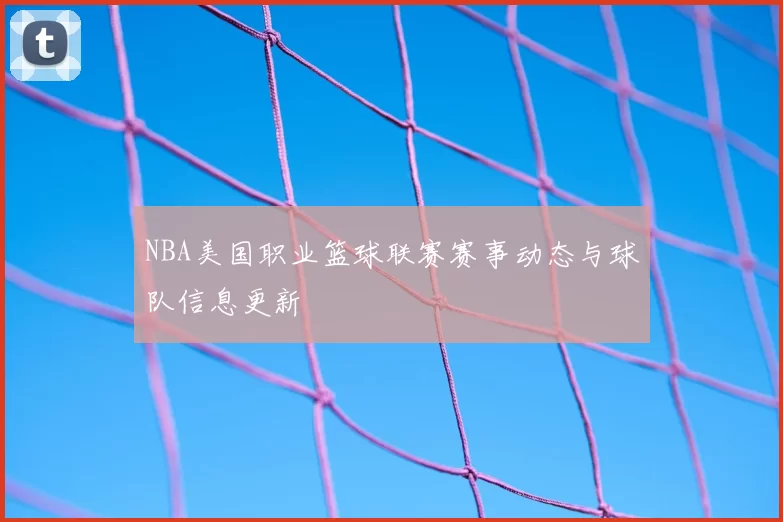 NBA美国职业篮球联赛赛事动态与球队信息更新