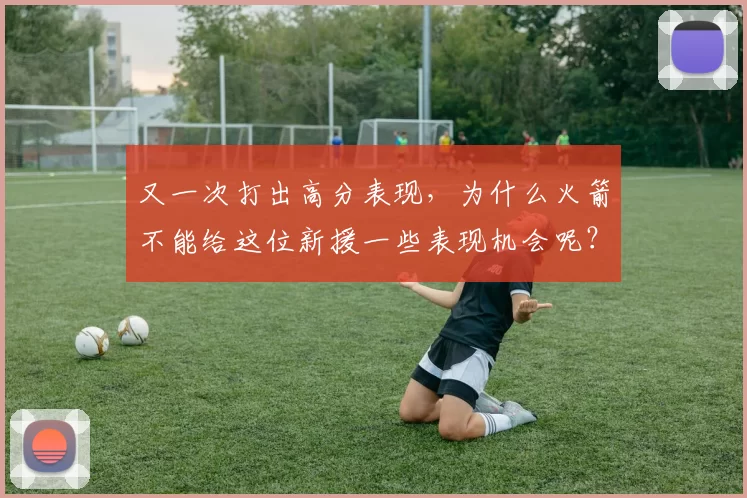 又一次打出高分表现，为什么火箭不能给这位新援一些表现机会呢？