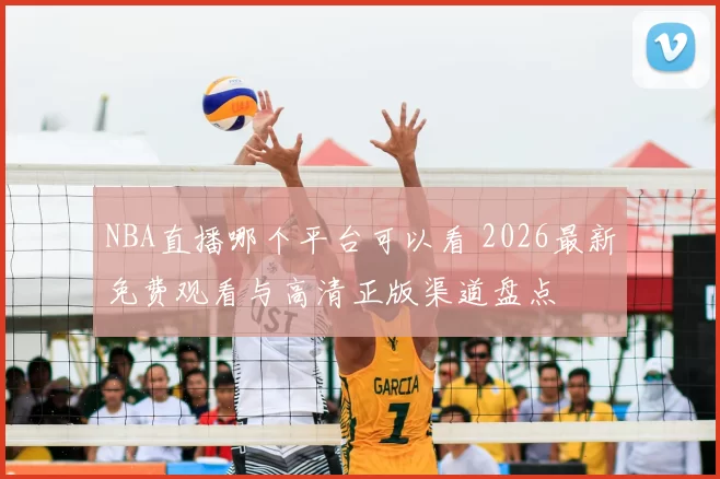 NBA直播哪个平台可以看 2026最新免费观看与高清正版渠道盘点