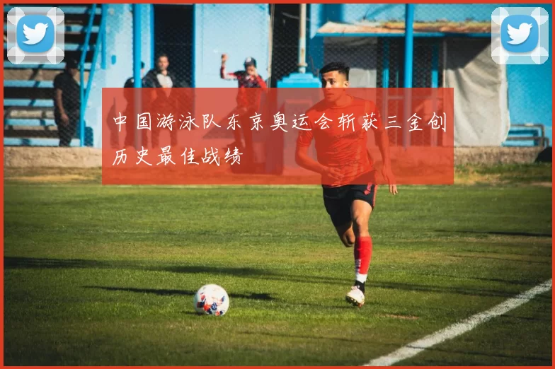 中国游泳队东京奥运会斩获三金创历史最佳战绩