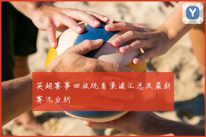 英超赛事回放观看渠道汇总及最新赛况分析