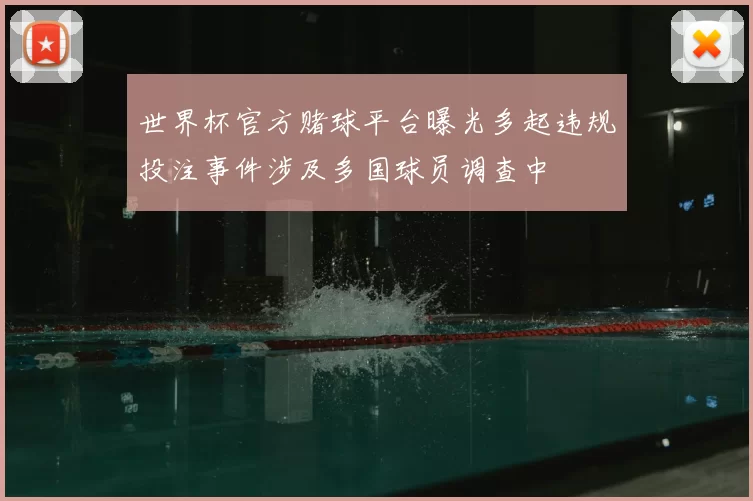 世界杯官方赌球平台曝光多起违规投注事件涉及多国球员调查中