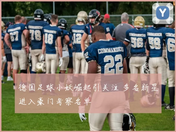 德国足球小妖崛起引关注 多名新星进入豪门考察名单