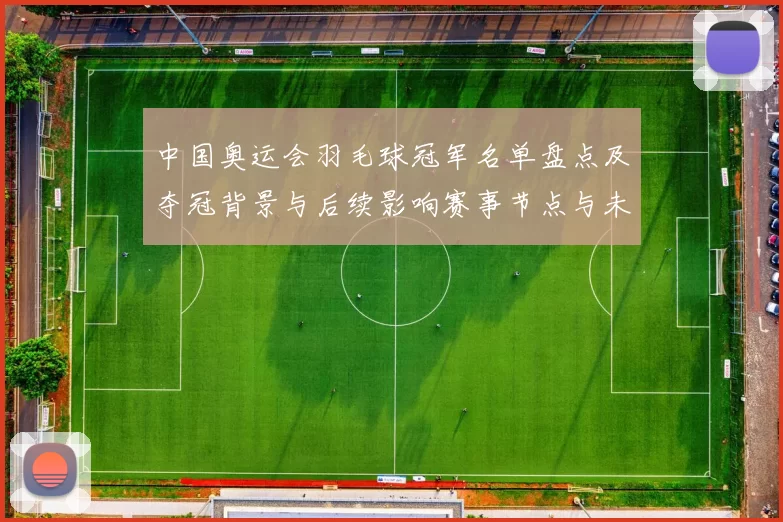 中国奥运会羽毛球冠军名单盘点及夺冠背景与后续影响赛事节点与未来看点