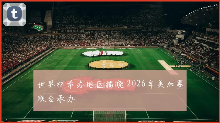 世界杯举办地区揭晓 2026年美加墨联合承办