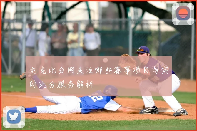 电竞比分网关注哪些赛事项目与实时比分服务解析