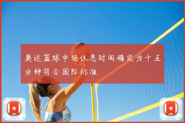 奥运篮球中场休息时间确定为十五分钟符合国际标准