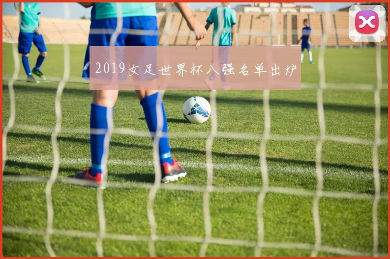 2019女足世界杯八强名单出炉
