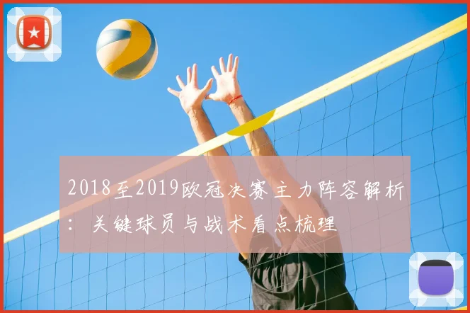 2018至2019欧冠决赛主力阵容解析：关键球员与战术看点梳理