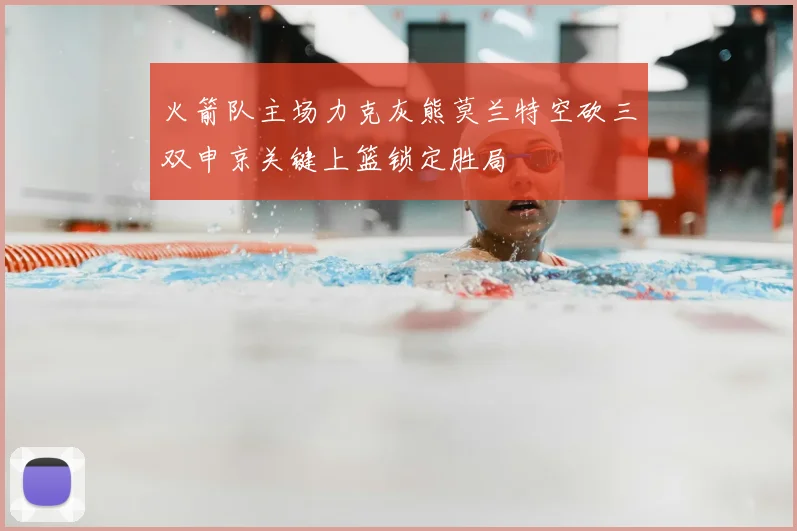 火箭队主场力克灰熊莫兰特空砍三双申京关键上篮锁定胜局