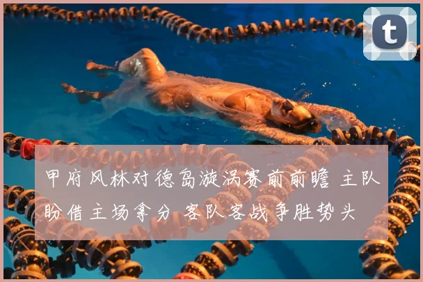 甲府风林对德岛漩涡赛前前瞻 主队盼借主场拿分 客队客战争胜势头