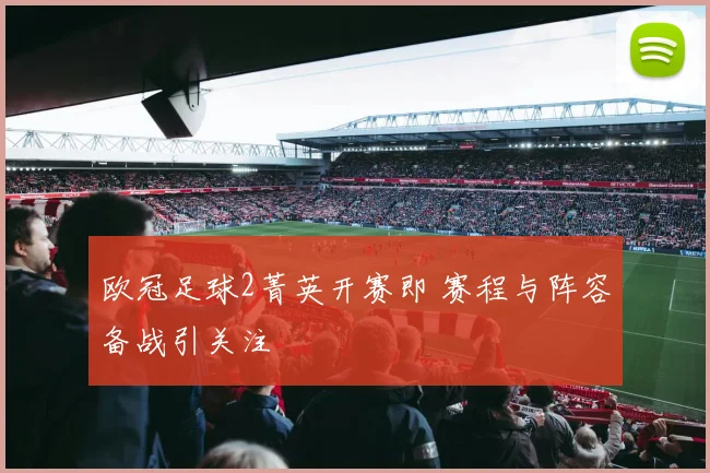 欧冠足球2菁英开赛即 赛程与阵容备战引关注